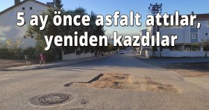5 ay önce asfalt attılar, yeniden kazdılar