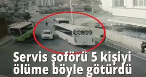 Servis şoförü 5 kişiyi ölüme böyle götürdü