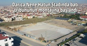Darıca Nene Hatun Stadında batı tribününün montajına başlandı