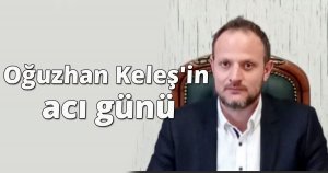 Oğuzhan Keleş'in acı günü