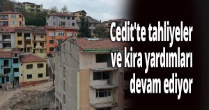 Cedit'te tahliyeler ve kira yardımları devam ediyor