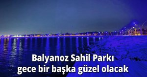  Balyanoz Sahil Parkı gece bir başka güzel olacak