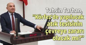 Tarhan, Körfez'de yapılacak atık tesisinin çevreye zararı olacak mı?