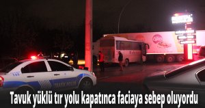 Tavuk yüklü tır yolu kapatınca faciaya sebep oluyordu