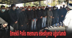 Emekli Polis memuru ebediyete uğurlandı