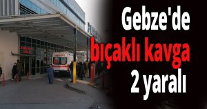 Gebze'de bıçaklı kavga