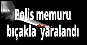 Polis memuru bıçaklandı