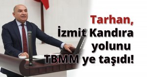 Tarhan, İzmit Kandıra yolunu TBMM ye taşıdı!