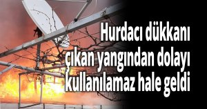 Hurdacı dükkanı, çıkan yangından dolayı kullanılamaz hale geldi