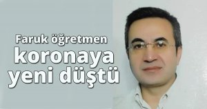 Faruk öğretmen koronaya yeni düştü