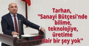 Tarhan 'Sanayi Bütçesi'nde bilime, teknolojiye, üretime dair bir şey yok'
