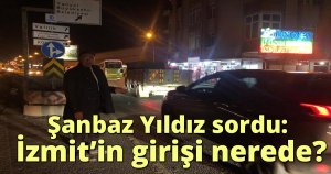 Şanbaz Yıldız sordu: İzmit’in girişi nerede?