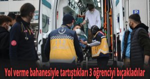 Yol verme bahanesiyle tartıştıkları 3 öğrenciyi bıçakladılar