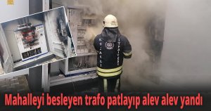 Mahalleyi besleyen trafo patlayıp alev alev yandı