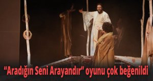 “Aradığın Seni Arayandır’’ oyunu çok beğenildi
