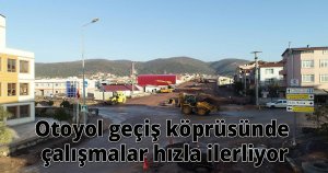 Otoyol geçiş köprüsünde çalışmalar hızla ilerliyor
