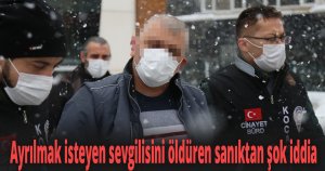 Ayrılmak isteyen sevgilisini öldüren sanıktan şok iddia