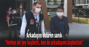Arkadaşını öldüren sanık: 