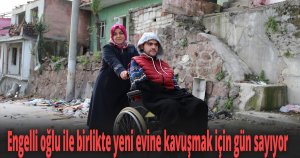 Engelli oğlu ile birlikte yeni evine kavuşmak için gün sayıyor
