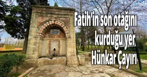 Fatih’in son otağını kurduğu yer: Hünkar Çayırı