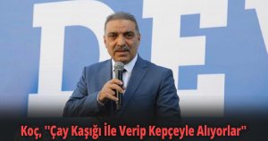 Koç, ''Çay Kaşığı İle Verip Kepçeyle Alıyorlar''