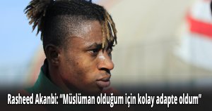Akanbi: “Müslüman olduğum için kolay adapte oldum”