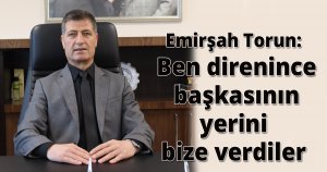 Emirşah Torun: Ben direnince başkasının yerini bize verdiler