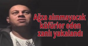 Ağza alınmayacak küfürler eden zanlı yakalandı