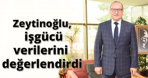 Zeytinoğlu, işgücü verilerini değerlendirdi