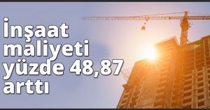 İnşaat maliyeti yüzde 48,87 arttı