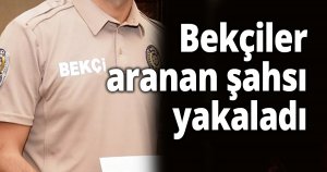 Bekçiler aranan şahsı yakaladı