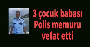 3 çocuk babası polis vefat etti