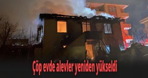 Çöp evde alevler yeniden yükseldi