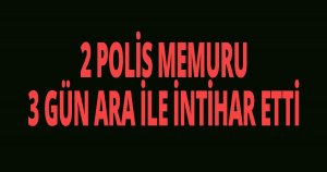 2 POLİS MEMURU 3 GÜN ARA İLE İNTİHAR ETTİ