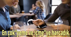 En çok 'yeme ve içme'ye harcadık