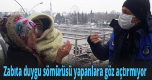 Zabıta duygu sömürüsü yapanlara göz açtırmıyor