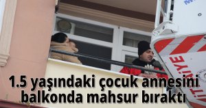  1.5 yaşındaki çocuk annesini balkonda mahsur bıraktı