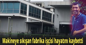 Makineye sıkışan fabrika işçisi hayatını kaybetti