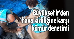 Büyükşehir’den hava kirliliğine karşı kömür denetimi