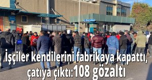 İşçiler kendilerini fabrikaya kapattı, çatıya çıktı: 108 gözaltı