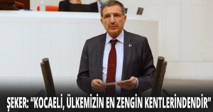 ''KOCAELİ, ÜLKEMİZİN EN ZENGİN KENTLERİNDENDİR''