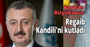 Başkan Büyükakın Regaib Kandili’ni kutladı