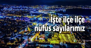 İşte ilçe ilçe nüfus sayılarımız
