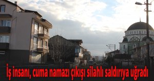 İş insanı, cuma namazı çıkışı silahlı saldırıya uğradı