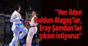 ''Her ilden Haldun Alagaş'lar, Eray Şamdan'lar çıksın istiyoruz''