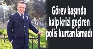 Görev başında kalp krizi geçiren polis kurtarılamadı