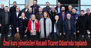 Özel kurs yöneticileri Kocaeli Ticaret Odası’nda toplandı
