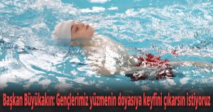 Başkan Büyükakın ''Gençlerimiz yüzmenin doyasıya keyfini çıkarsın istiyoruz''