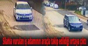 Silahla vurulan iş adamının araçla takip edildiği ortaya çıktı
