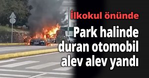 İlkokul önünde park halinde duran otomobil alev alev yandı